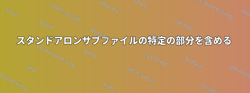 スタンドアロンサブファイルの特定の部分を含める