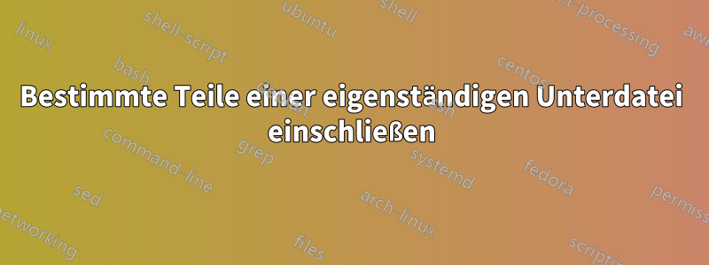 Bestimmte Teile einer eigenständigen Unterdatei einschließen