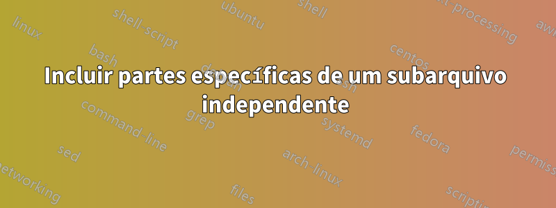 Incluir partes específicas de um subarquivo independente