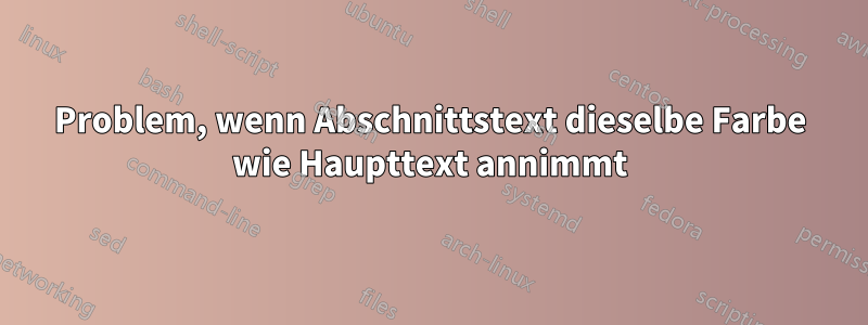 Problem, wenn Abschnittstext dieselbe Farbe wie Haupttext annimmt