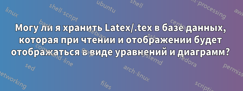 Могу ли я хранить Latex/.tex в базе данных, которая при чтении и отображении будет отображаться в виде уравнений и диаграмм?