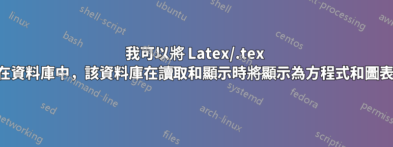 我可以將 Latex/.tex 儲存在資料庫中，該資料庫在讀取和顯示時將顯示為方程式和圖表嗎？