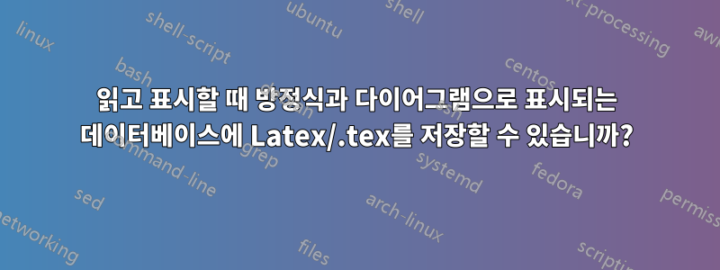 읽고 표시할 때 방정식과 다이어그램으로 표시되는 데이터베이스에 Latex/.tex를 저장할 수 있습니까?