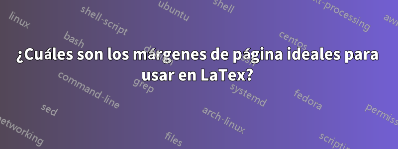 ¿Cuáles son los márgenes de página ideales para usar en LaTex?