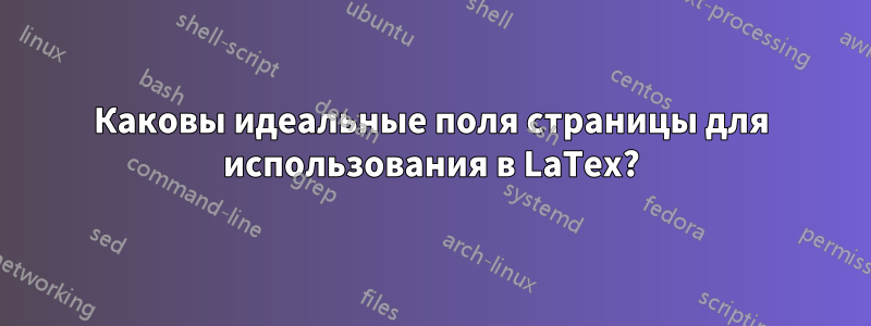 Каковы идеальные поля страницы для использования в LaTex?