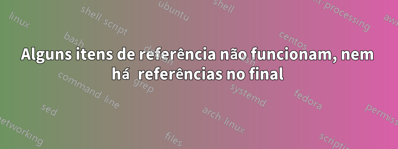 Alguns itens de referência não funcionam, nem há referências no final