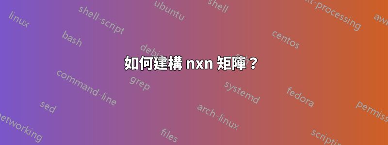 如何建構 nxn 矩陣?