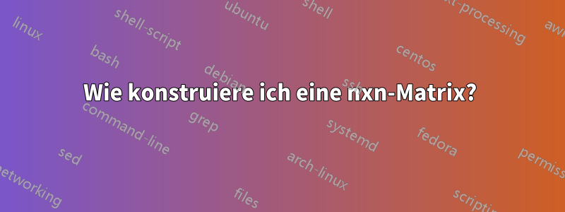 Wie konstruiere ich eine nxn-Matrix?