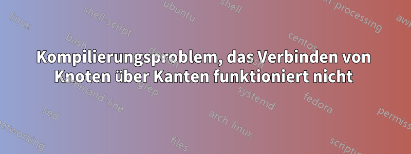 Kompilierungsproblem, das Verbinden von Knoten über Kanten funktioniert nicht