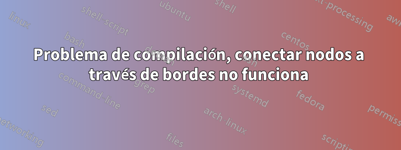Problema de compilación, conectar nodos a través de bordes no funciona