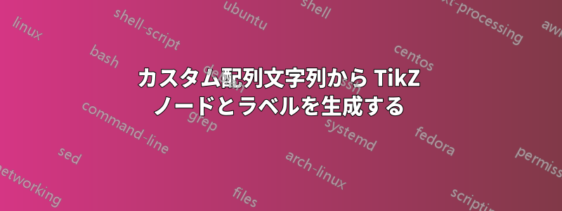 カスタム配列文字列から TikZ ノードとラベルを生成する