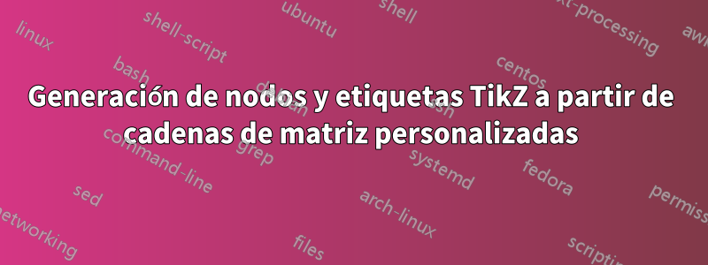 Generación de nodos y etiquetas TikZ a partir de cadenas de matriz personalizadas