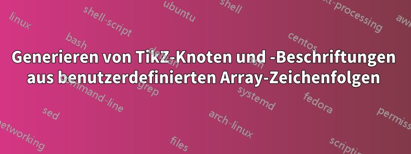 Generieren von TikZ-Knoten und -Beschriftungen aus benutzerdefinierten Array-Zeichenfolgen