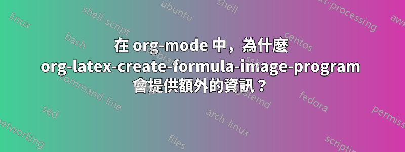 在 org-mode 中，為什麼 org-latex-create-formula-image-program 會提供額外的資訊？