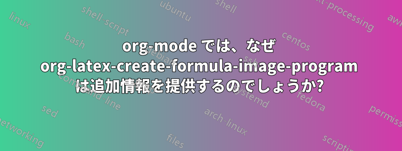 org-mode では、なぜ org-latex-create-formula-image-program は追加情報を提供するのでしょうか?