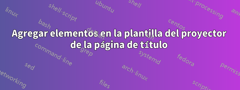 Agregar elementos en la plantilla del proyector de la página de título