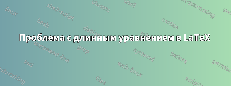 Проблема с длинным уравнением в LaTeX