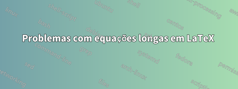 Problemas com equações longas em LaTeX