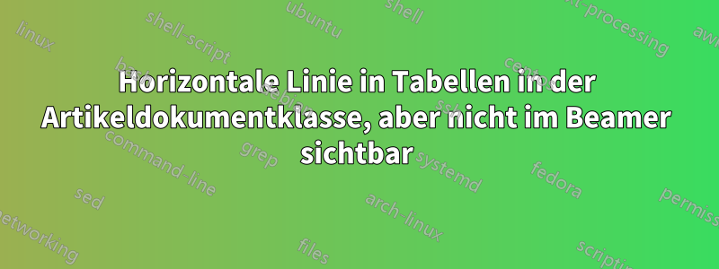 Horizontale Linie in Tabellen in der Artikeldokumentklasse, aber nicht im Beamer sichtbar