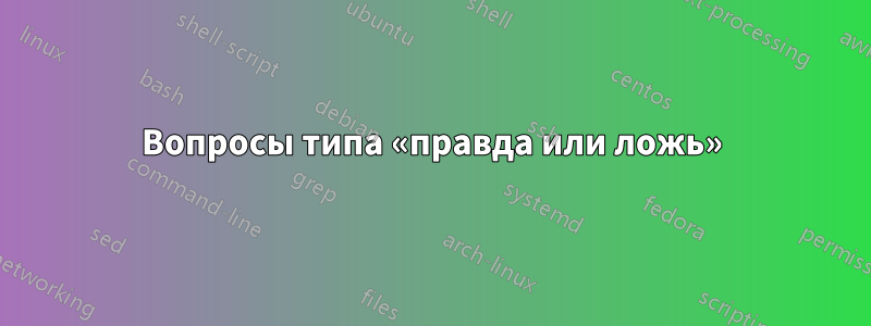 Вопросы типа «правда или ложь»