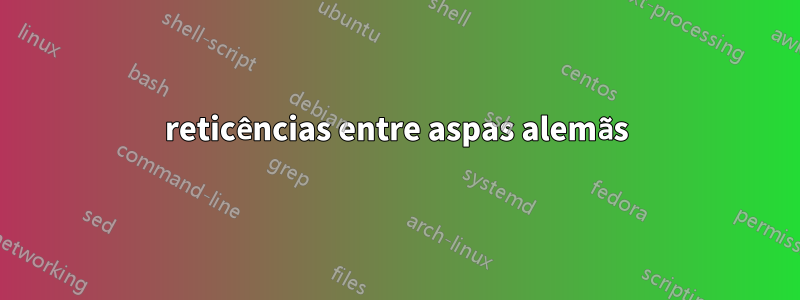 reticências entre aspas alemãs