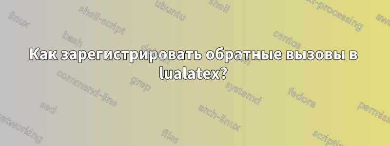 Как зарегистрировать обратные вызовы в lualatex?