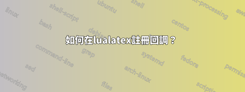 如何在lualatex註冊回調？