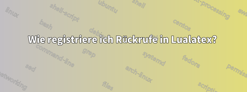 Wie registriere ich Rückrufe in Lualatex?