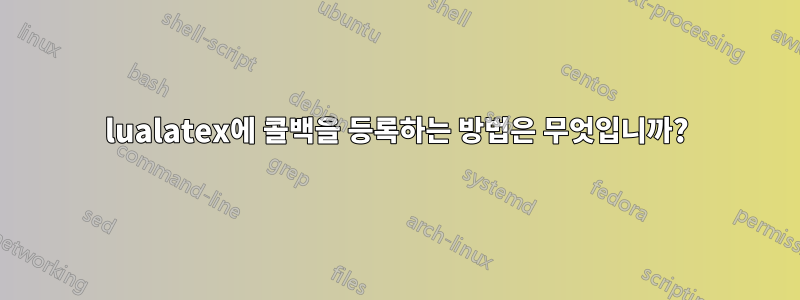lualatex에 콜백을 등록하는 방법은 무엇입니까?