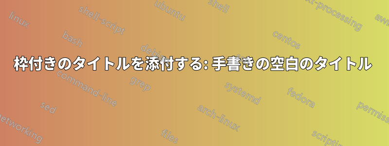 枠付きのタイトルを添付する: 手書きの空白のタイトル