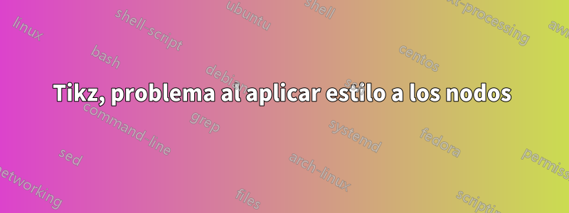 Tikz, problema al aplicar estilo a los nodos