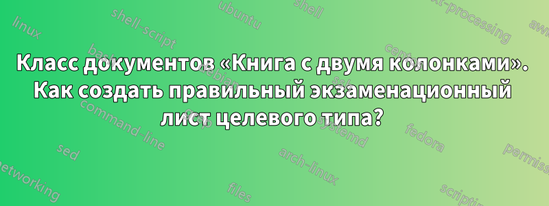 Класс документов «Книга с двумя колонками». Как создать правильный экзаменационный лист целевого типа?