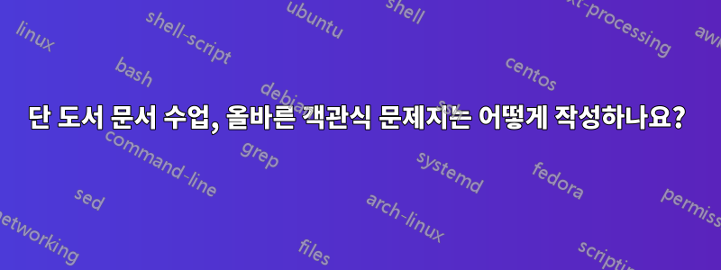 2단 도서 문서 수업, 올바른 객관식 문제지는 어떻게 작성하나요?