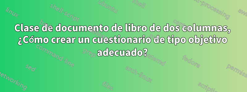 Clase de documento de libro de dos columnas, ¿Cómo crear un cuestionario de tipo objetivo adecuado?