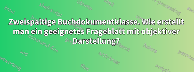 Zweispaltige Buchdokumentklasse. Wie erstellt man ein geeignetes Frageblatt mit objektiver Darstellung?