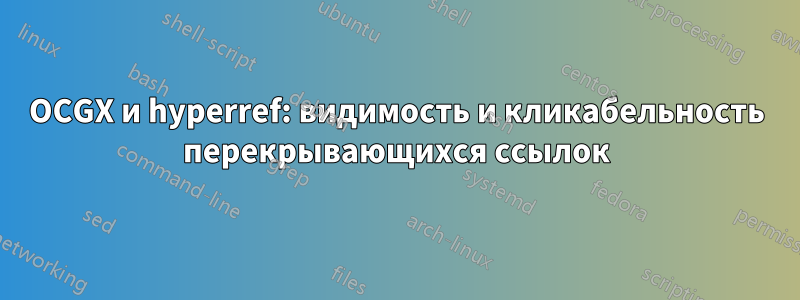 OCGX и hyperref: видимость и кликабельность перекрывающихся ссылок