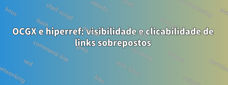 OCGX e hiperref: visibilidade e clicabilidade de links sobrepostos