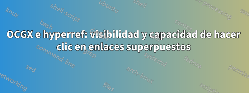OCGX e hyperref: visibilidad y capacidad de hacer clic en enlaces superpuestos