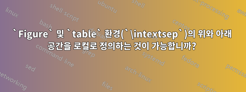 `Figure` 및 `table` 환경(`\intextsep`)의 위와 아래 공간을 로컬로 정의하는 것이 가능합니까?