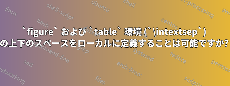`figure` および `table` 環境 (`\intextsep`) の上下のスペースをローカルに定義することは可能ですか?