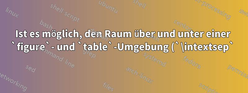 Ist es möglich, den Raum über und unter einer `figure`- und `table`-Umgebung (`\intextsep`) lokal zu definieren?