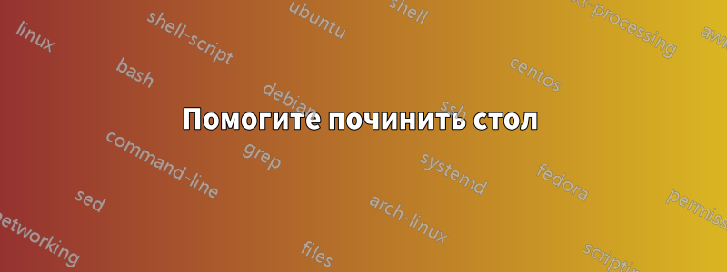 Помогите починить стол