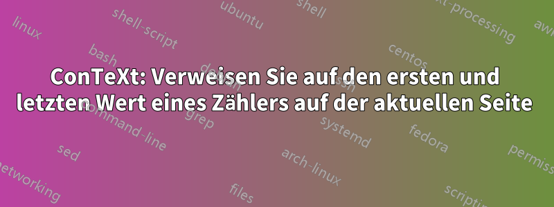ConTeXt: Verweisen Sie auf den ersten und letzten Wert eines Zählers auf der aktuellen Seite