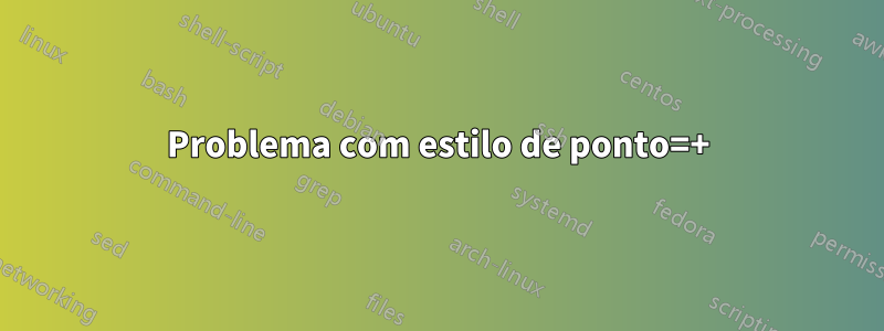 Problema com estilo de ponto=+