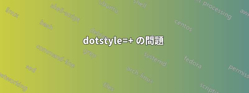dotstyle=+ の問題