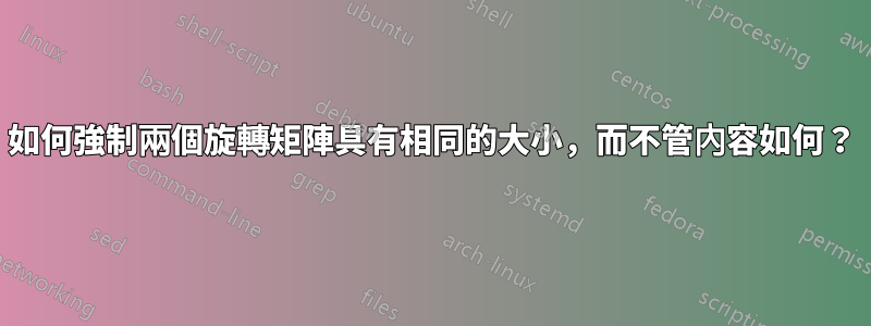 如何強制兩個旋轉矩陣具有相同的大小，而不管內容如何？