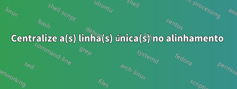 Centralize a(s) linha(s) única(s) no alinhamento