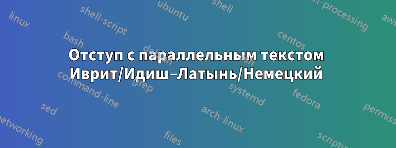 Отступ с параллельным текстом Иврит/Идиш–Латынь/Немецкий