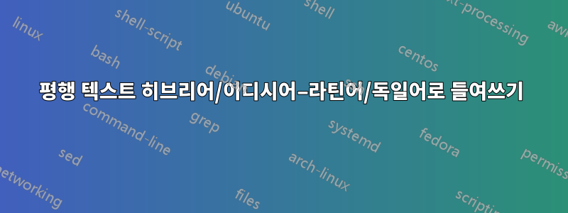 평행 텍스트 히브리어/이디시어–라틴어/독일어로 들여쓰기