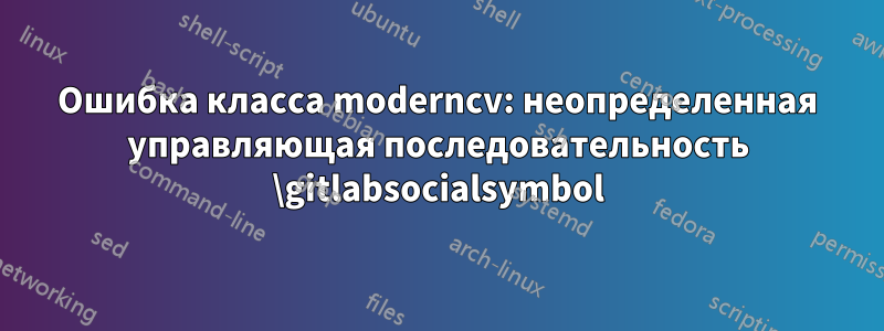 Ошибка класса moderncv: неопределенная управляющая последовательность \gitlabsocialsymbol
